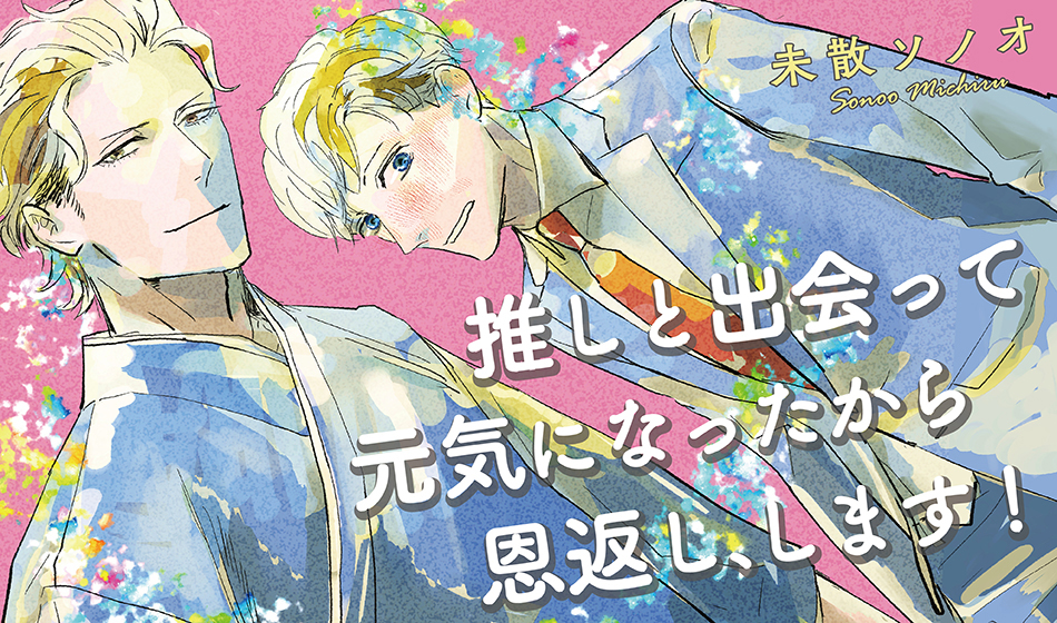 推しと出会って元気になったから恩返し、します！